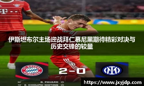 伊斯坦布尔主场迎战拜仁慕尼黑期待精彩对决与历史交锋的较量